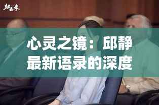 心灵之镜:邱静最新语录的深度解读