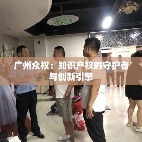 广州众权:知识产权的守护者与创新引擎