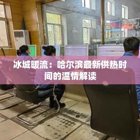 冰城暖流:哈尔滨最新供热时间的温情解读
