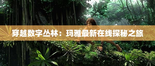 穿越数字丛林:玛雅最新在线探秘之旅