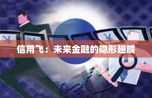 信用飞:未来金融的隐形翅膀