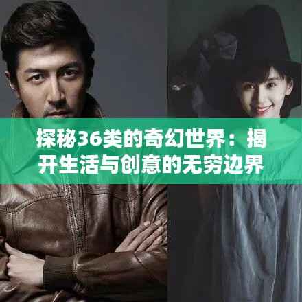 探秘36类的奇幻世界:揭开生活与创意的无穷边界