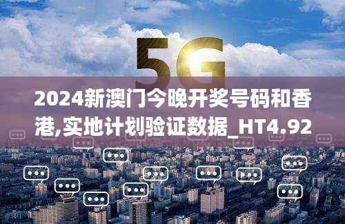 2024新澳门今晚开奖号码和香港,实地计划验证数据_HT4.929
