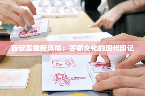 西安盖章新风尚:古都文化的现代印记