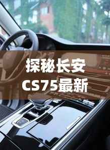 探秘长安CS75最新价格:性价比之王的华丽转身