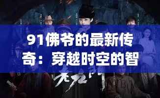 91佛爷的最新传奇:穿越时空的智慧之旅