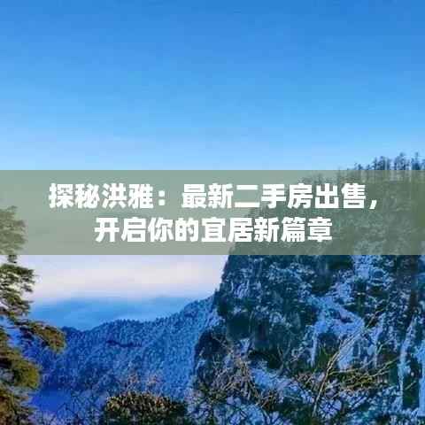探秘洪雅:最新二手房出售,开启你的宜居新篇章