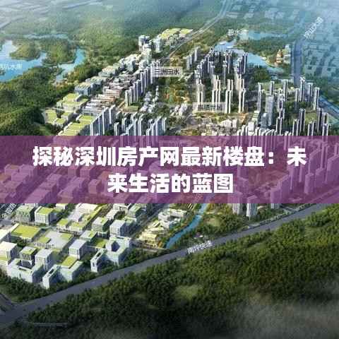 探秘深圳房产网最新楼盘:未来生活的蓝图