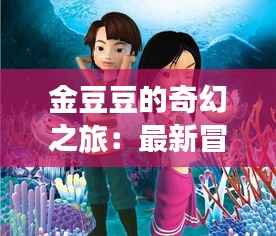 金豆豆的奇幻之旅:最新冒险揭秘
