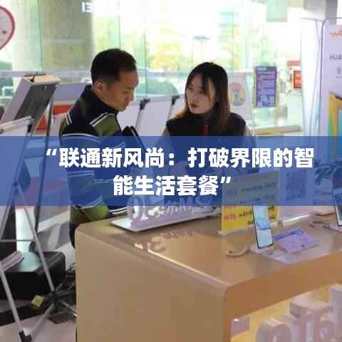 “联通新风尚:打破界限的智能生活套餐”