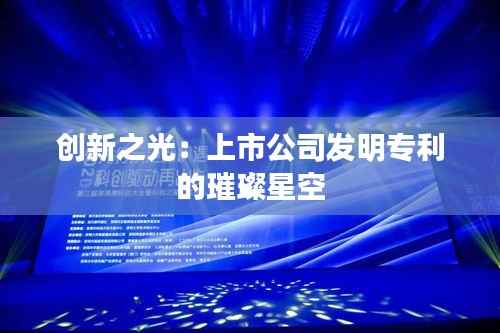 创新之光:上市公司发明专利的璀璨星空