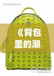 《背包里的潮流密码:揭秘热门背包背后的时尚与实用》