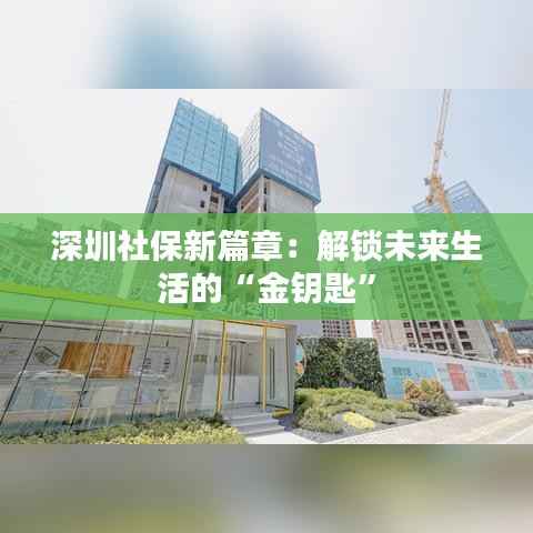 深圳社保新篇章:解锁未来生活的“金钥匙”
