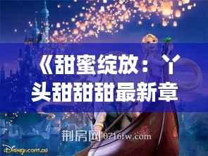 《甜蜜绽放:丫头甜甜甜最新章节的奇幻之旅》