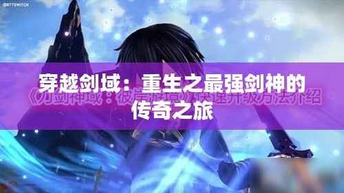 穿越剑域:重生之最强剑神的传奇之旅