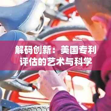 解码创新:美国专利评估的艺术与科学