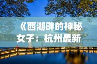 《西湖畔的神秘女子:杭州最新信息揭秘》