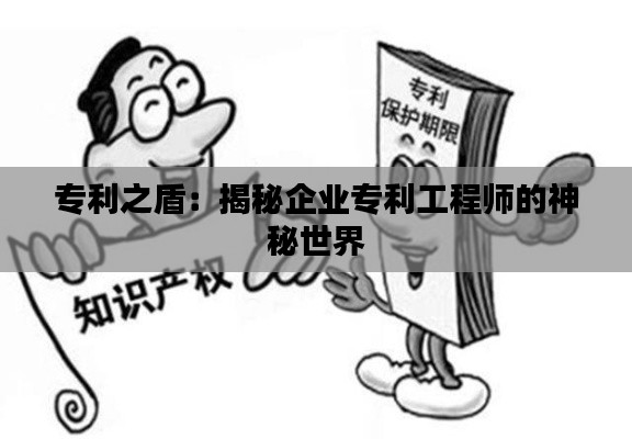 专利之盾:揭秘企业专利工程师的神秘世界