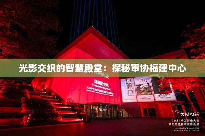 光影交织的智慧殿堂:探秘审协福建中心