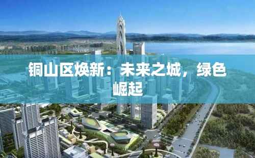 铜山区焕新:未来之城,绿色崛起