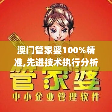 澳门管家婆100%精准,先进技术执行分析_Phablet6.122