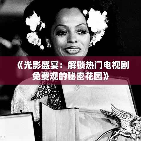 《光影盛宴:解锁热门电视剧免费观的秘密花园》