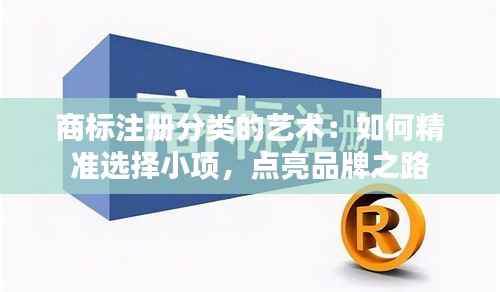 商标注册分类的艺术:如何精准选择小项,点亮品牌之路