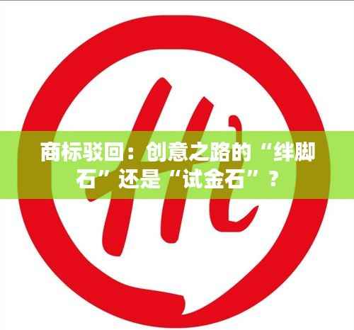 商标驳回:创意之路的“绊脚石”还是“试金石”?