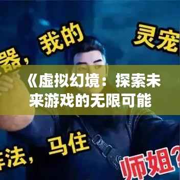 《虚拟幻境:探索未来游戏的无限可能》