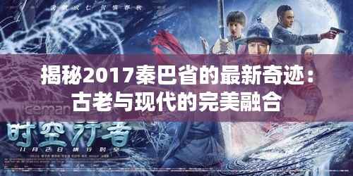 揭秘2017秦巴省的最新奇迹:古老与现代的完美融合