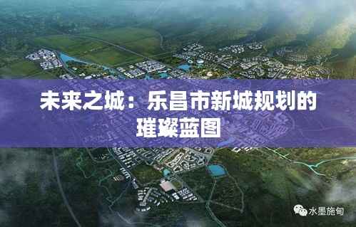 未来之城:乐昌市新城规划的璀璨蓝图