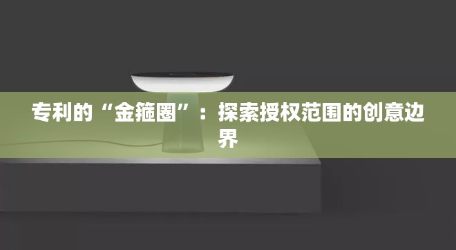 专利的“金箍圈”:探索授权范围的创意边界