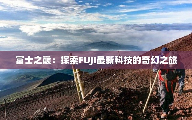 富士之巅:探索FUJI最新科技的奇幻之旅
