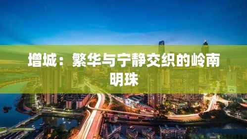 增城:繁华与宁静交织的岭南明珠