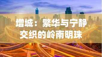 增城:繁华与宁静交织的岭南明珠