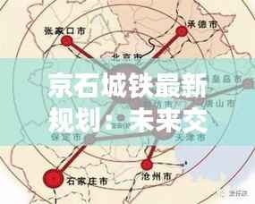 京石城铁最新规划：未来交通新动脉，京津冀一体化加速
