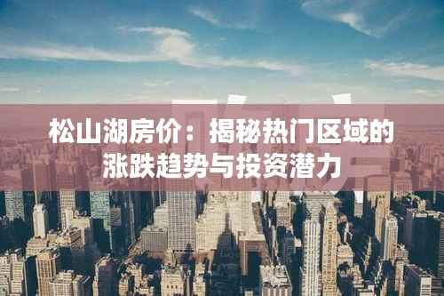 松山湖房价:揭秘热门区域的涨跌趋势与投资潜力