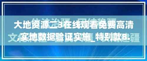 大地资源二3在线观看免费高清,实地数据验证实施_特别款8.176