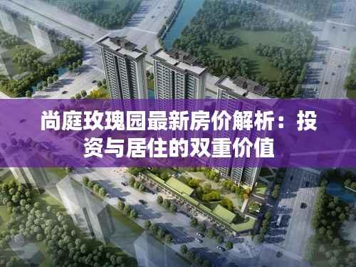 尚庭玫瑰园最新房价解析:投资与居住的双重价值