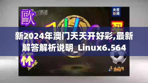 新2024年澳门天天开好彩,最新解答解析说明_Linux6.564