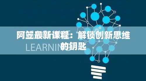 阿笠最新课程:解锁创新思维的钥匙