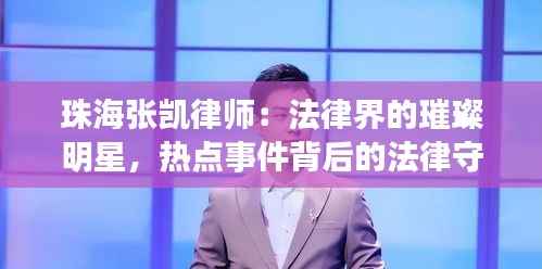 珠海张凯律师:法律界的璀璨明星,热点事件背后的法律守护者