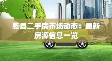 乾县二手房市场动态:最新房源信息一览