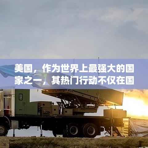 美国,作为世界上最强大的国家之一,其热门行动不仅在国内引起了广泛关注,也在国际上产生了重大影响。从科技、文化到政治,美国的各种行动都备受瞩目。本文将探讨美国近期的一些热门行动,分析其背后的原因和影响。