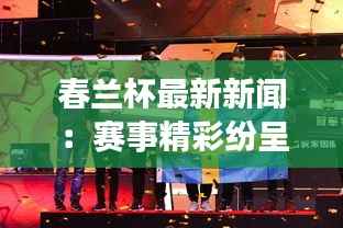 春兰杯最新新闻:赛事精彩纷呈,选手实力对决