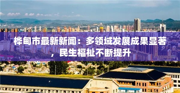桦甸市最新新闻:多领域发展成果显著,民生福祉不断提升