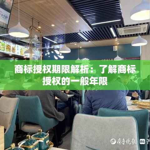 商标授权期限解析:了解商标授权的一般年限