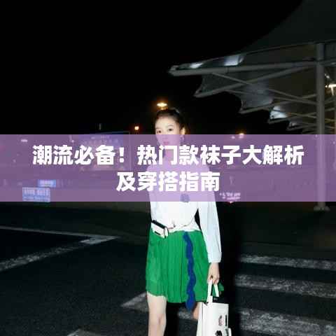 潮流必备!热门款袜子大解析及穿搭指南