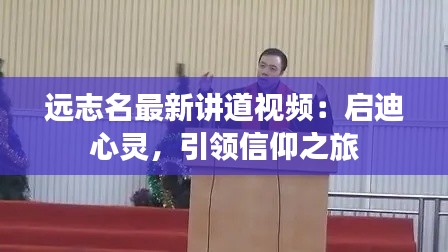 远志名最新讲道视频:启迪心灵,引领信仰之旅