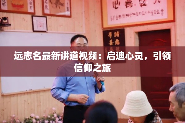 远志名最新讲道视频:启迪心灵,引领信仰之旅